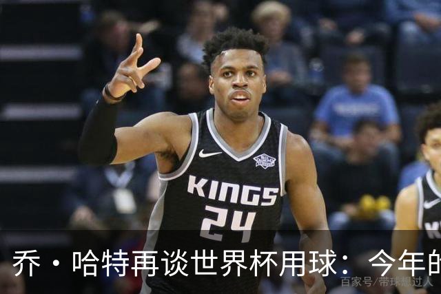 乔·哈特再谈世界杯用球：今年的球远射太难扑，姆巴佩第一球就是
